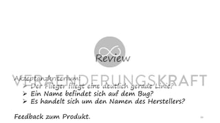 Review
49
Akzeptanzkriterium:
➢ Der Flieger fliegt eine deutlich gerade Linie?
➢ Ein Name befindet sich auf dem Bug?
➢ Es handelt sich um den Namen des Herstellers?
Feedback zum Produkt.
 