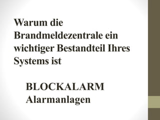 Warum die
Brandmeldezentrale ein
wichtiger Bestandteil Ihres
Systems ist
BLOCKALARM
Alarmanlagen
 