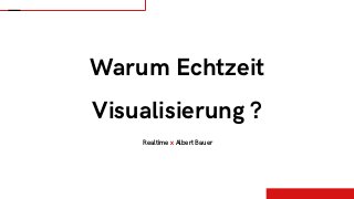 Warum Echtzeit
Visualisierung ?
Realtime x Albert Bauer
 