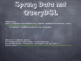 JPA 2 Query 
...
public class PersonDAO ... {
private EntityManager em;
!
public List<Person> findByFirstname(String firstname) {
Query q = em.createQuery(“from Person p where p.firstname = :name “)
.setParameter(“name“, firstname)
return q.getResultList();
}
}
Wir schreiben in der Regel viele kleine
Queries wie diese
 