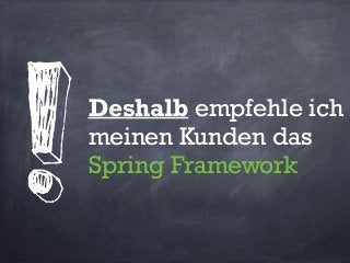 Deshalb empfehle ich
meinen Kunden das
Spring Framework
!
 