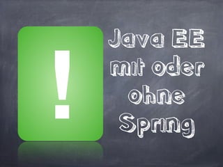 Java EE 
mit oder
ohne 
Spring
!
 