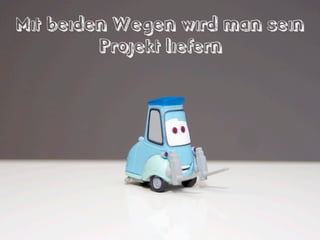 Mit beiden Wegen wird man sein
Projekt liefern
 