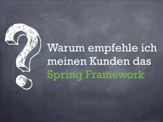 Warum empfehle ich
meinen Kunden das
Spring Framework
?
 
