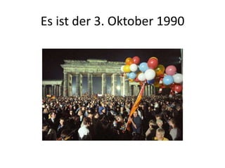 Es ist der 3. Oktober 1990

 