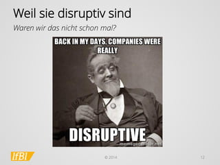 © 2014 
12 
Weil sie disruptivsind 
Waren wir das nicht schon mal?  