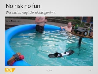 © 2014 
14 
Norisknofun 
Wer nichts wagt der nichts gewinnt  