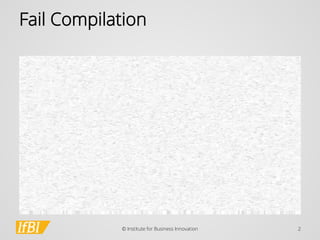 Fail Compilation 
© Institute for Business Innovation 2 
 