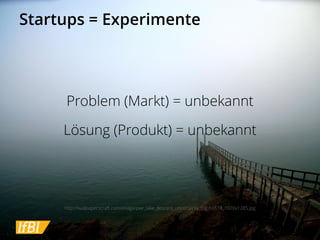 Startups = Experimente 
Problem (Markt) =unbekannt 
Lösung (Produkt) =unbekannt 
http://wallpaperscraft.com/image/pier_lake_descent_uncertainty_fog_60618_1920x1285.jpg  