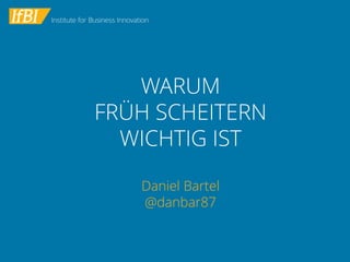 WARUM FRÜH SCHEITERNWICHTIG IST 
Daniel Bartel@danbar87  