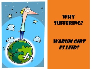 Why
Suffering?
Warum gibt
es Leid?
 