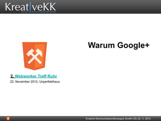 Warum Google+


2. Webworker Treff Ruhr
22. November 2012, Unperfekthaus




                                   Kreative KommunikationsKonzepte GmbH, GS, 22. 11. 2012
 