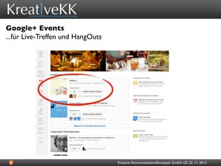 Google+ Events
...für Live-Treffen und HangOuts




                                   Kreative KommunikationsKonzepte GmbH, GS, 22. 11. 2012
 