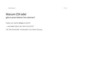 @SvenRuppert 17/122
Warum CDI oder
gibt es einen tieferen Sinn dahinter?
Haben wir damit etwas erreicht?
... bzw was haben wir damit erreicht?
z.B. Die Entwickler verwenden nun diese Factory.
 