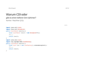 @SvenRuppert 20/122
Warum CDI oder
gibt es einen tieferen Sinn dahinter?
Vorher / Nachher (2/2)
importjava.util.List;
importjava.util.ArrayList;
publicList<Data>execute(){
finalList<Data>result=newArrayList<>();
//....
returnresult;
}
importjava.util.List;
importorg.rapidpm.demo.ListFactory;
publicList<Data>execute(){
finalListlist=newListFactory().createArrayList();
//....
returnresult;
}
JAVA
 