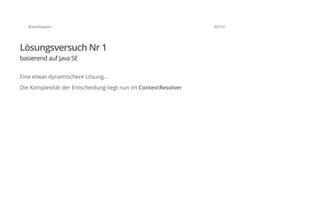 @SvenRuppert 30/122
Lösungsversuch Nr 1
basierend auf Java SE
Eine etwas dynamischere Lösung...
Die Komplexität der Entscheidung liegt nun im ContextResolver
 