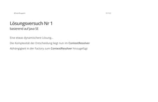 @SvenRuppert 31/122
Lösungsversuch Nr 1
basierend auf Java SE
Eine etwas dynamischere Lösung...
Die Komplexität der Entscheidung liegt nun im ContextResolver
Abhängigkeit in der Factory zum ContextResolver hinzugefügt
 