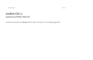 @SvenRuppert 36/122
endlich CDI ;-)
basierend auf Weld / WELD-SE
Instanzen werden per @Inject durch den Container zur Verfügung gestellt
 