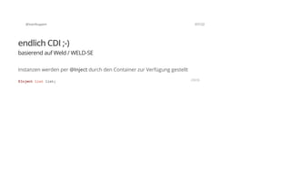 @SvenRuppert 37/122
endlich CDI ;-)
basierend auf Weld / WELD-SE
Instanzen werden per @Inject durch den Container zur Verfügung gestellt
@InjectListlist; JAVA
 
