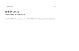 @SvenRuppert 43/122
endlich CDI ;-)
basierend auf Weld / WELD-SE
Instanzen können auch erst zum Zeitpunkt der Verwendung instanziiert werden.
 