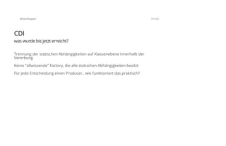 @SvenRuppert 51/122
CDI
was wurde bis jetzt erreicht?
Trennung der statischen Abhängigkeiten auf Klassenebene innerhalb der
Vererbung
Keine "allwissende" Factory, die alle statischen Abhängigkeiten besitzt
Für jede Entscheidung einen Producer.. wie funktioniert das praktisch?
 