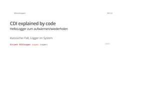 @SvenRuppert 56/122
CDI explained by code
HelloLogger zum aufwärmen/wiederholen
klassischer Fall, Logger im System
@Inject@CDILoggerLoggerlogger; JAVA
 