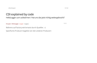 @SvenRuppert 61/122
CDI explained by code
HelloLogger zum aufwärmen / Hat uns das jetzt richtig weitergebracht?
Referenz auf Factory wird ersetzt durch Qualifier. :-(
Spezifische Producer losgelöst von den anderen Producern
@Inject@CDILoggerLoggerlogger; JAVA
 