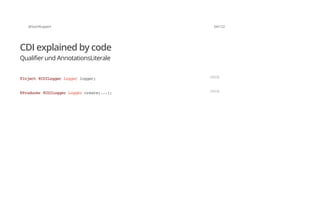 @SvenRuppert 64/122
CDI explained by code
Qualifier und AnnotationsLiterale
@Inject@CDILoggerLoggerlogger; JAVA
@Producer@CDILoggerLoggercreate(...); JAVA
 