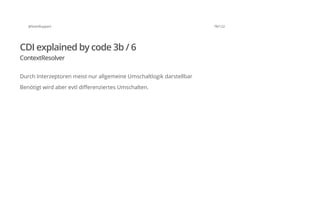@SvenRuppert 78/122
CDI explained by code 3b / 6
ContextResolver
Durch Interzeptoren meist nur allgemeine Umschaltlogik darstellbar
Benötigt wird aber evtl differenziertes Umschalten.
 