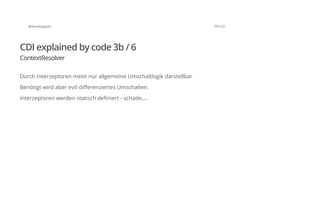 @SvenRuppert 79/122
CDI explained by code 3b / 6
ContextResolver
Durch Interzeptoren meist nur allgemeine Umschaltlogik darstellbar
Benötigt wird aber evtl differenziertes Umschalten.
Interzeptoren werden statisch definiert - schade....
 