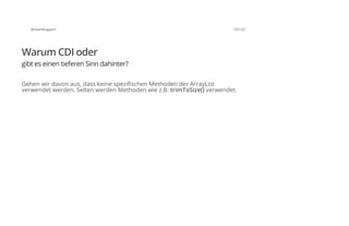 @SvenRuppert 10/122
Warum CDI oder
gibt es einen tieferen Sinn dahinter?
Gehen wir davon aus, dass keine spezifischen Methoden der ArrayList
verwendet werden. Selten werden Methoden wie z.B. trimToSize() verwendet.
 