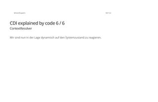 @SvenRuppert 84/122
CDI explained by code 6 / 6
ContextResolver
Wir sind nun in der Lage dynamisch auf den Systemzustand zu reagieren.
 