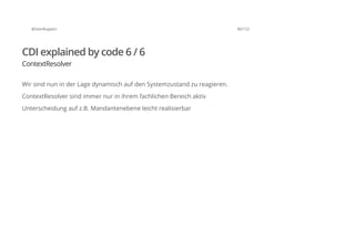 @SvenRuppert 86/122
CDI explained by code 6 / 6
ContextResolver
Wir sind nun in der Lage dynamisch auf den Systemzustand zu reagieren.
ContextResolver sind immer nur in ihrem fachlichen Bereich aktiv
Unterscheidung auf z.B. Mandantenebene leicht realisierbar
 