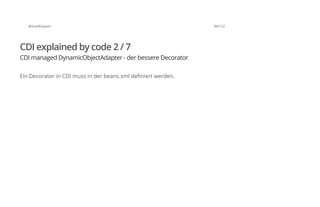 @SvenRuppert 88/122
CDI explained by code 2 / 7
CDI managed DynamicObjectAdapter - der bessere Decorator
Ein Decorator in CDI muss in der beans.xml definiert werden.
 