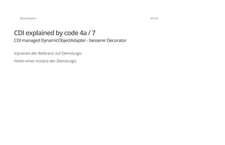 @SvenRuppert 95/122
CDI explained by code 4a / 7
CDI managed DynamicObjectAdapter - besserer Decorator
Injizieren der Referenz auf DemoLogic
Holen einer Instanz der DemoLogic
 