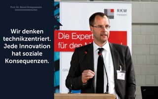 Prof. Dr. Bernd Kriegesmann Innovationsforscher 
Wir denken technikzentriert. Jede Innovation hat soziale Konsequenzen.  