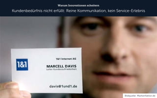 Warum Innovationen scheitern 
Kundenbedürfnis nicht erfüllt: Reine Kommunikation, kein Service-Erlebnis 
Bildquelle: Markenfaktor.de  