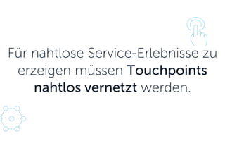 Für nahtlose Service-Erlebnisse zu erzeigen müssen Touchpoints nahtlos vernetzt werden.  