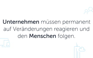 Unternehmen müssen permanent auf Veränderungen reagieren und den Menschen folgen.  