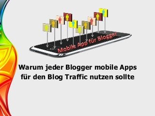 Warum jeder Blogger mobile Apps
für den Blog Traffic nutzen sollte
 