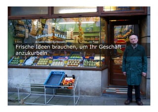 7	

Frische Ideen brauchen, um Ihr Geschäft
anzukurbeln
 