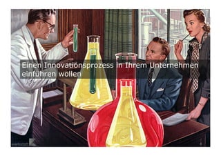 8	

Einen Innovationsprozess in Ihrem Unternehmen
einführen wollen
 
