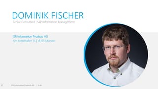 Ich freue mich
auf Ihren Anruf.
ISR Information Products AG
Am Mittelhafen 14 | 48155 Münster
ISR Information Products AG | isr.de17
DOMINIK FISCHERSenior Consultant | SAP Information Management
 