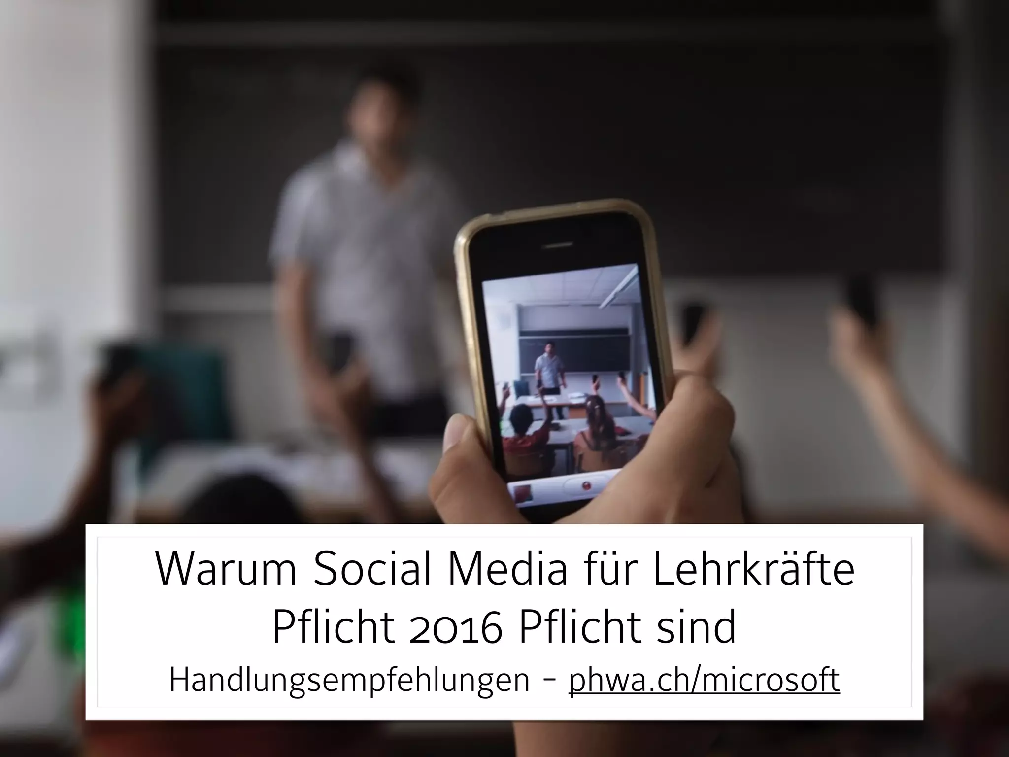 Warum Social Media für Lehrkräfte
Pflicht 2016 sind
Handlungsempfehlungen - phwa.ch/microsoft