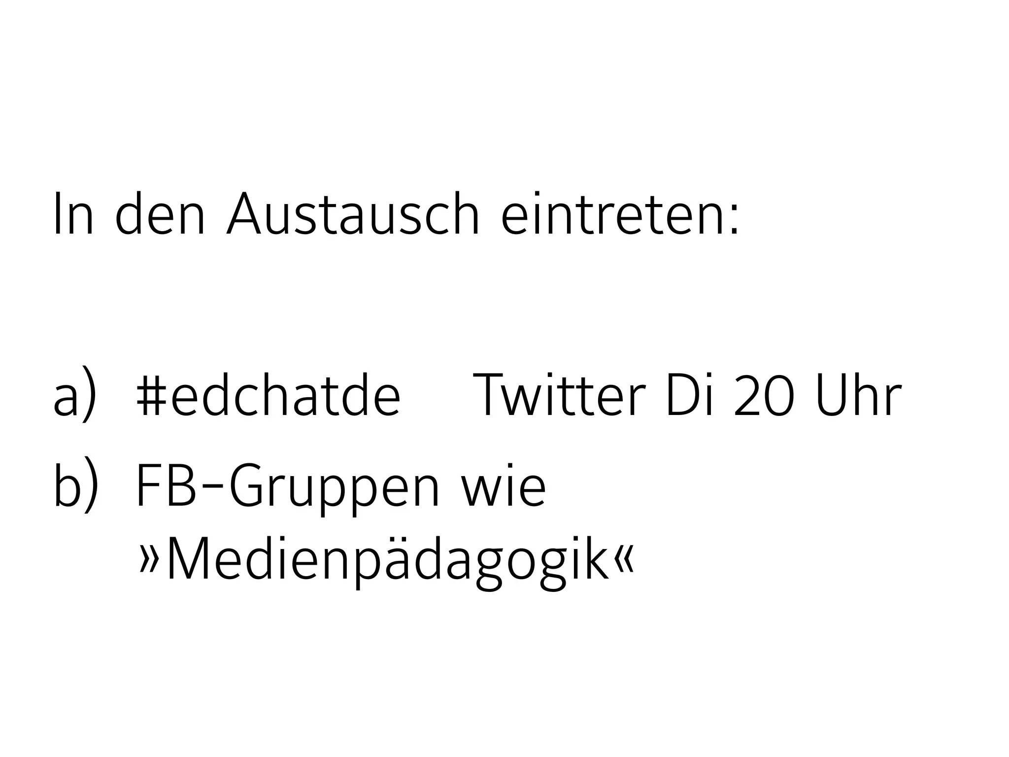 In den Austausch eintreten:
a) #edchatde Twitter Di 20 Uhr
b) FB-Gruppen wie
»Medienpädagogik«