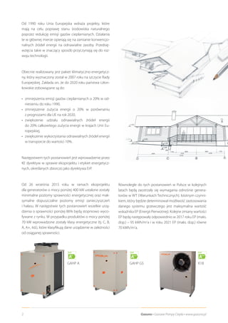 2 Gazuno • Gazowe Pompy Ciepła • www.gazuno.pl
Od 1990 roku Unia Europejska wdraża projekty, które
mają na celu poprawę stanu środowiska naturalnego
poprzez redukcję emisji gazów cieplarnianych. Działania
te w głównej mierze opierają się na zamianie konwencjo-
nalnych źródeł energii na odnawialne zasoby. Przedsię-
wzięcia takie w znaczący sposób przyczyniają się do roz-
woju technologii.
Obecnie realizowany jest pakiet klimatyczno-energetycz-
ny, który wyznaczony został w 2007 roku na szczycie Rady
Europejskiej. Zakłada on, że do 2020 roku państwa człon-
kowskie zobowiązane są do:
•	zmniejszenia emisji gazów cieplarnianych o 20% w od-
niesieniu do roku 1990,
•	zmniejszenie zużycia energii o 20% w porównaniu
z prognozami dla UE na rok 2020,
•	zwiększenie udziału odnawialnych źródeł energii
do 20% całkowitego zużycia energii w krajach Unii Eu-
ropejskiej,
•	zwiększenie wykorzystania odnawialnych źródeł energii
w transporcie do wartości 10%.
Następstwem tych postanowień jest wprowadzenie przez
KE dyrektyw w sprawie ekoprojektu i etykiet energetycz-
nych, określanych zbiorczo jako dyrektywa ErP.
Od 26 września 2015 roku w ramach ekoprojektu
dla generatorów o mocy poniżej 400 kW ustalone zostały
minimalne poziomy sprawności energetycznej oraz mak-
symalne dopuszczalne poziomy emisji zanieczyszczeń
i hałasu. W następstwie tych postanowień wszelkie urzą-
dzenia o sprawności poniżej 86% będą stopniowo wyco-
fywane z rynku. W przypadku produktów o mocy poniżej
70 kW wprowadzone zostały klasy energetyczne (tj. C, B,
A, A+, itd.), które klasyfikują dane urządzenie w zależności
od osiąganej sprawności.
GAHP A GAHP GS K18
ErP
A++
ErP
A++
ErP
A+
Równolegle do tych postanowień w Polsce w kolejnych
latach będą zaostrzały się wymagania odnośnie genera-
torów w WT (Warunkach Technicznych). Istotnym czynni-
kiem, który będzie determinował możliwość zastosowania
danego systemu grzewczego jest maksymalna wartość
wskaźnika EP (Energii Pierwotnej). Kolejne zmiany wartości
EP będą następowały odpowiednio w 2017 roku EP (maks.
dop.) – 95 kWh/m2
a i w roku 2021 EP (maks. dop.) równe
70 kWh/m2
a.
 