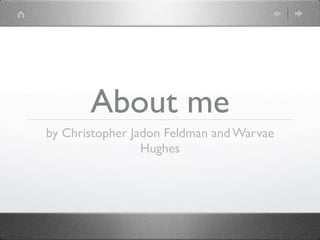 About me
by Christopher Jadon Feldman and Warvae
                 Hughes
 