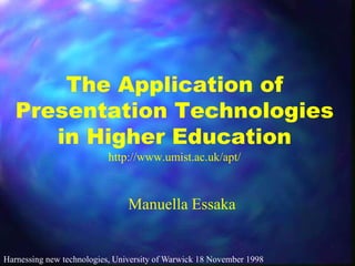The Application of
Presentation Technologies
in Higher Education
http://www.umist.ac.uk/apt/

Manuella Essaka

Harnessing new technologies, University of Warwick 18 November 1998

 