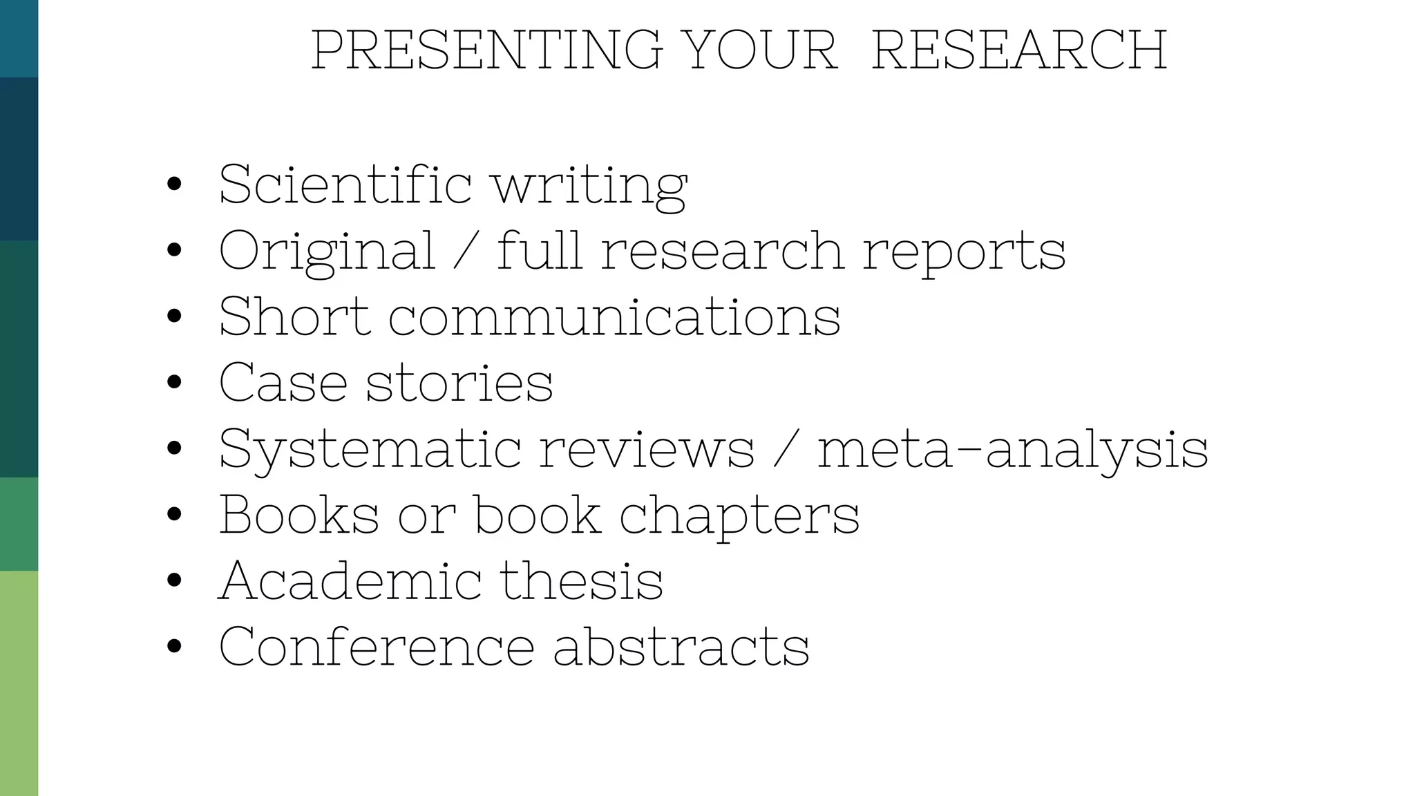 • Scientific writing
• Original / full research reports
• Short communications
• Case stories
• Systematic reviews / meta-analysis
• Books or book chapters
• Academic thesis
• Conference abstracts
PRESENTING YOUR RESEARCH
 