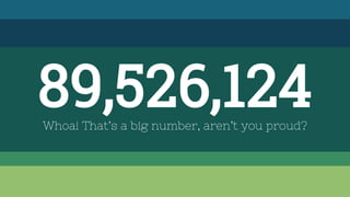 89,526,124Whoa! That’s a big number, aren’t you proud?
 